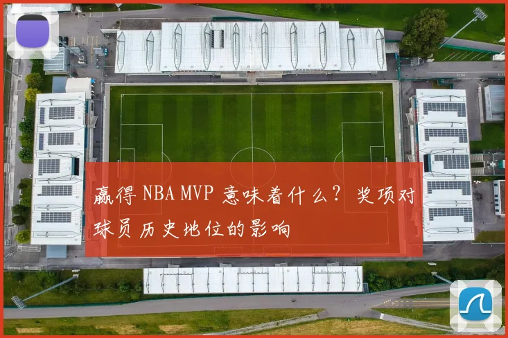 赢得 NBA MVP 意味着什么？奖项对球员历史地位的影响