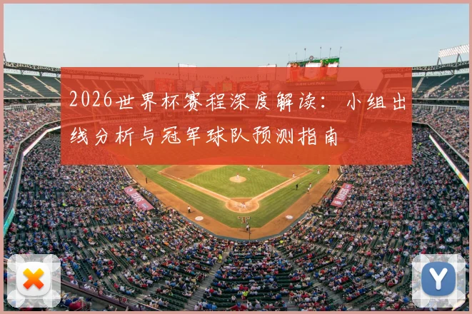 2026世界杯赛程深度解读：小组出线分析与冠军球队预测指南