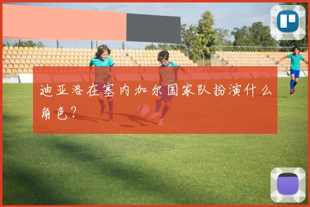 迪亚洛在塞内加尔国家队扮演什么角色？