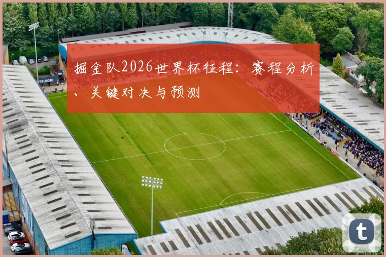 掘金队2026世界杯征程：赛程分析、关键对决与预测