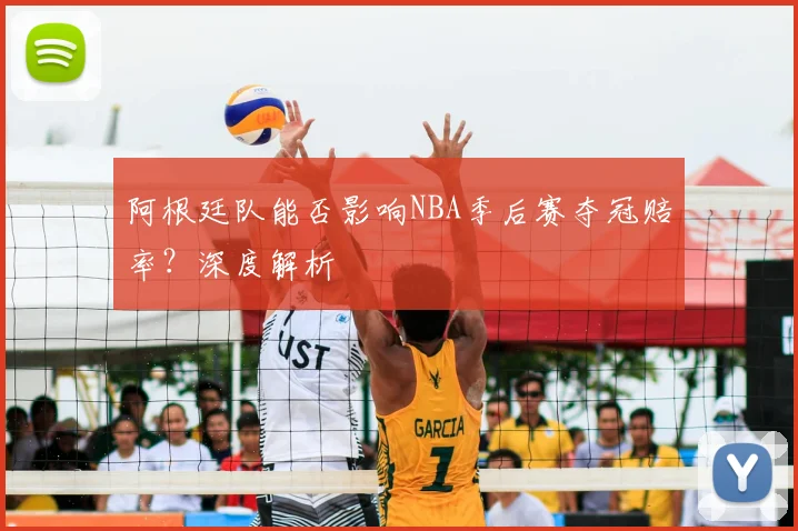 阿根廷队能否影响NBA季后赛夺冠赔率？深度解析