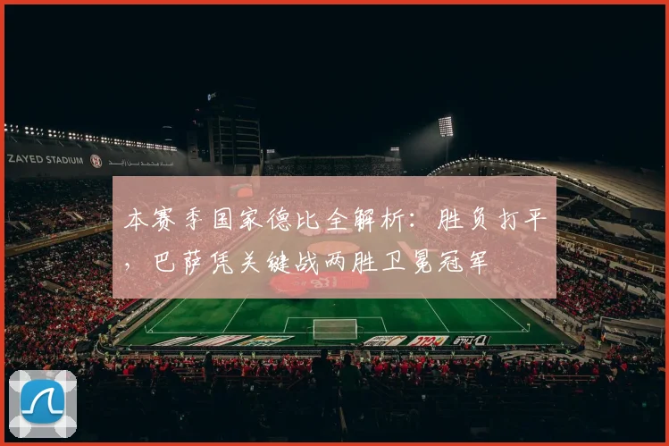 本赛季国家德比全解析：胜负打平，巴萨凭关键战两胜卫冕冠军