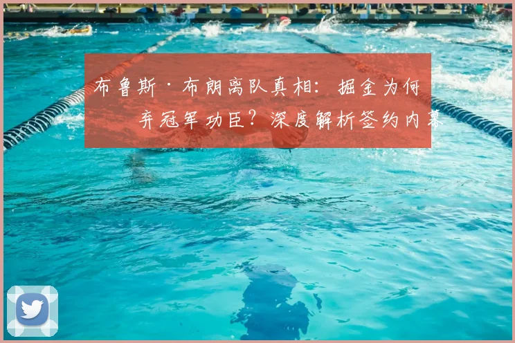 布鲁斯·布朗离队真相：掘金为何放弃冠军功臣？深度解析签约内幕