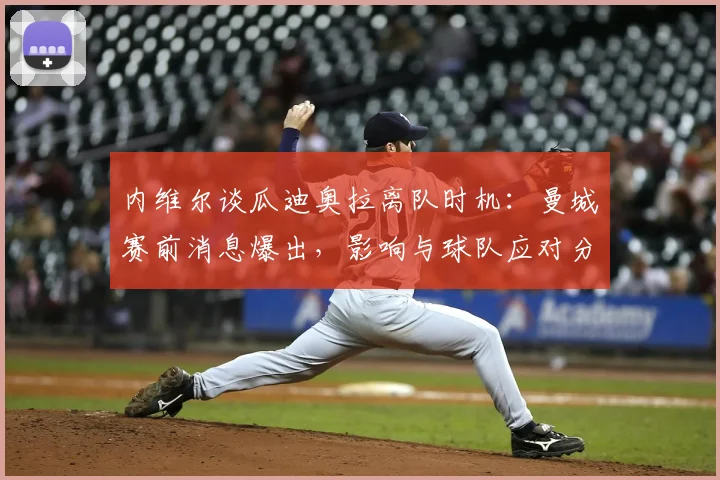 内维尔谈瓜迪奥拉离队时机：曼城赛前消息爆出，影响与球队应对分析