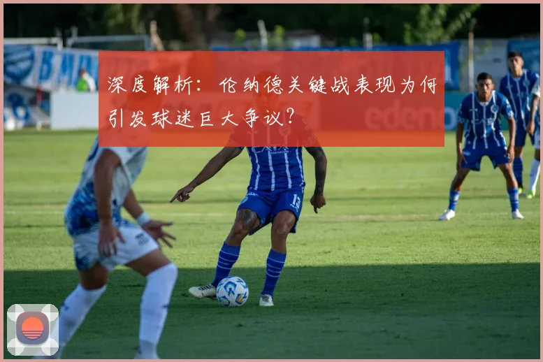 深度解析：伦纳德关键战表现为何引发球迷巨大争议？
