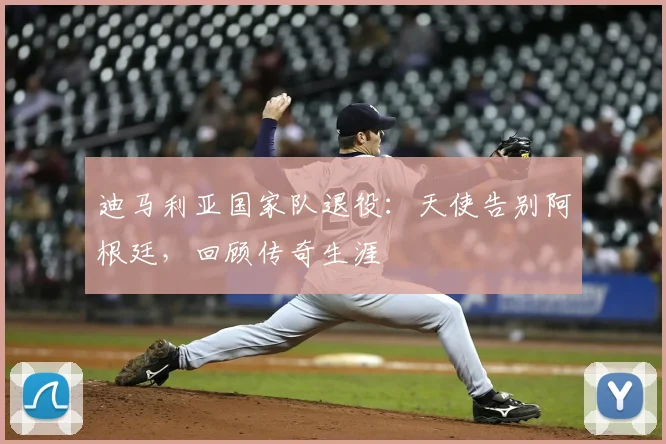 迪马利亚国家队退役:天使告别阿根廷,回顾传奇生涯